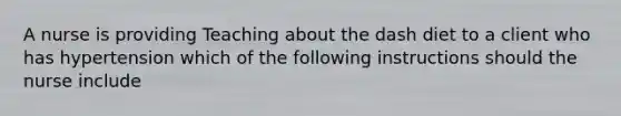 A nurse is providing Teaching about the dash diet to a client who has hypertension which of the following instructions should the nurse include