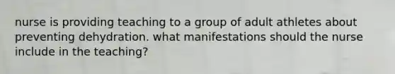 nurse is providing teaching to a group of adult athletes about preventing dehydration. what manifestations should the nurse include in the teaching?
