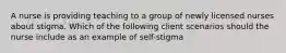 A nurse is providing teaching to a group of newly licensed nurses about stigma. Which of the following client scenarios should the nurse include as an example of self-stigma