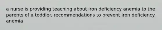 a nurse is providing teaching about iron deficiency anemia to the parents of a toddler. recommendations to prevent iron deficiency anemia