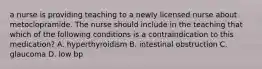 a nurse is providing teaching to a newly licensed nurse about metoclopramide. The nurse should include in the teaching that which of the following conditions is a contraindication to this medication? A. hyperthyroidism B. intestinal obstruction C. glaucoma D. low bp