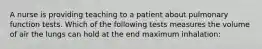 A nurse is providing teaching to a patient about pulmonary function tests. Which of the following tests measures the volume of air the lungs can hold at the end maximum inhalation: