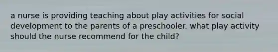 a nurse is providing teaching about play activities for social development to the parents of a preschooler. what play activity should the nurse recommend for the child?