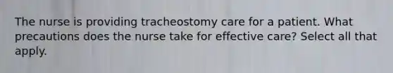 The nurse is providing tracheostomy care for a patient. What precautions does the nurse take for effective care? Select all that apply.