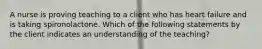 A nurse is proving teaching to a client who has heart failure and is taking spironolactone. Which of the following statements by the client indicates an understanding of the teaching?