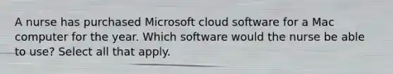 A nurse has purchased Microsoft cloud software for a Mac computer for the year. Which software would the nurse be able to use? Select all that apply.