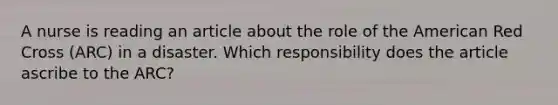 A nurse is reading an article about the role of the American Red Cross (ARC) in a disaster. Which responsibility does the article ascribe to the ARC?