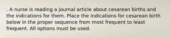 . A nurse is reading a journal article about cesarean births and the indications for them. Place the indications for cesarean birth below in the proper sequence from most frequent to least frequent. All options must be used.