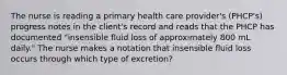 The nurse is reading a primary health care provider's (PHCP's) progress notes in the client's record and reads that the PHCP has documented "insensible fluid loss of approximately 800 mL daily." The nurse makes a notation that insensible fluid loss occurs through which type of excretion?