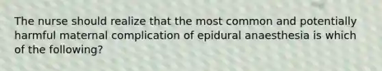 The nurse should realize that the most common and potentially harmful maternal complication of epidural anaesthesia is which of the following?