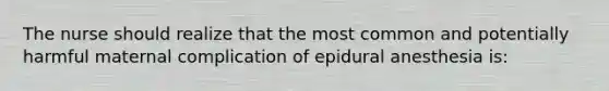 The nurse should realize that the most common and potentially harmful maternal complication of epidural anesthesia is: