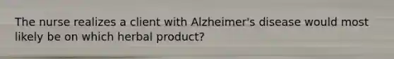 The nurse realizes a client with Alzheimer's disease would most likely be on which herbal product?