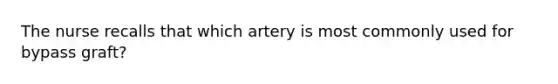 The nurse recalls that which artery is most commonly used for bypass graft?