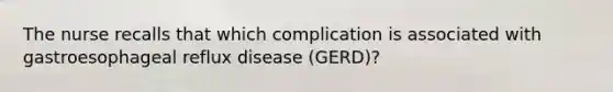 The nurse recalls that which complication is associated with gastroesophageal reflux disease (GERD)?