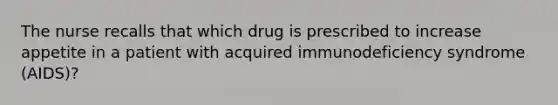 The nurse recalls that which drug is prescribed to increase appetite in a patient with acquired immunodeficiency syndrome (AIDS)?