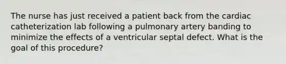 The nurse has just received a patient back from the cardiac catheterization lab following a pulmonary artery banding to minimize the effects of a ventricular septal defect. What is the goal of this procedure?