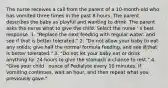 The nurse receives a call from the parent of a 10-month-old who has vomited three times in the past 8 hours. The parent describes the baby as playful and wanting to drink. The parent asks the nurse what to give the child. Select the nurse ' s best response. 1. "Replace the next feeding with regular water, and see if that is better tolerated." 2. "Do not allow your baby to eat any solids; give half the normal formula feeding, and see if that is better tolerated." 3. "Do not let your baby eat or drink anything for 24 hours to give the stomach a chance to rest." 4. "Give your child . ounce of Pedialyte every 10 minutes. If vomiting continues, wait an hour, and then repeat what you previously gave."