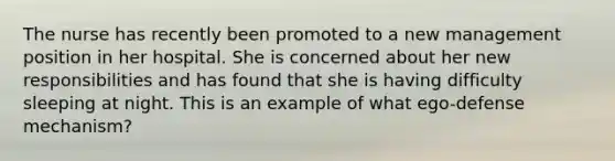 The nurse has recently been promoted to a new management position in her hospital. She is concerned about her new responsibilities and has found that she is having difficulty sleeping at night. This is an example of what ego-defense mechanism?