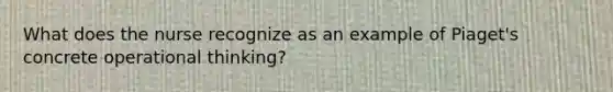 What does the nurse recognize as an example of Piaget's concrete operational thinking?