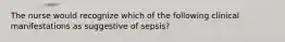 The nurse would recognize which of the following clinical manifestations as suggestive of sepsis?