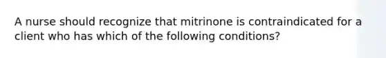 A nurse should recognize that mitrinone is contraindicated for a client who has which of the following conditions?