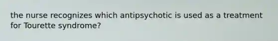 the nurse recognizes which antipsychotic is used as a treatment for Tourette syndrome?