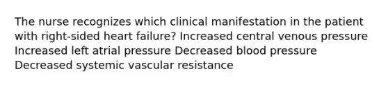 The nurse recognizes which clinical manifestation in the patient with right-sided heart failure? Increased central venous pressure Increased left atrial pressure Decreased blood pressure Decreased systemic vascular resistance