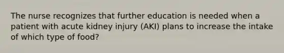 The nurse recognizes that further education is needed when a patient with acute kidney injury (AKI) plans to increase the intake of which type of food?