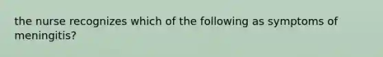 the nurse recognizes which of the following as symptoms of meningitis?