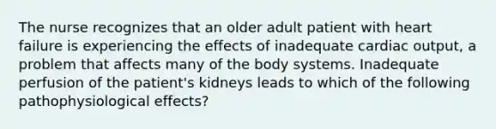 The nurse recognizes that an older adult patient with heart failure is experiencing the effects of inadequate cardiac output, a problem that affects many of the body systems. Inadequate perfusion of the patient's kidneys leads to which of the following pathophysiological effects?