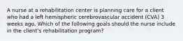 A nurse at a rehabilitation center is planning care for a client who had a left hemispheric cerebrovascular accident (CVA) 3 weeks ago. Which of the following goals should the nurse include in the client's rehabilitation program?