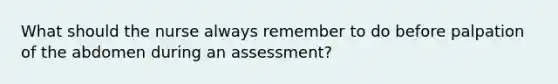 What should the nurse always remember to do before palpation of the abdomen during an assessment?