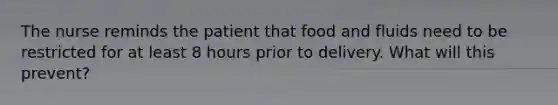 The nurse reminds the patient that food and fluids need to be restricted for at least 8 hours prior to delivery. What will this prevent?