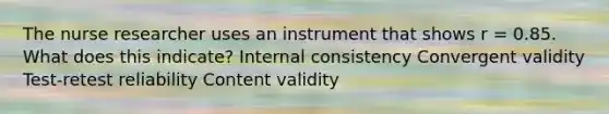 The nurse researcher uses an instrument that shows r = 0.85. What does this indicate? Internal consistency Convergent validity Test-retest reliability Content validity