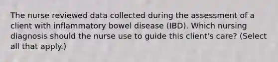 The nurse reviewed data collected during the assessment of a client with inflammatory bowel disease​ (IBD). Which nursing diagnosis should the nurse use to guide this​ client's care?​ (Select all that​ apply.)