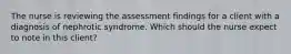 The nurse is reviewing the assessment findings for a client with a diagnosis of nephrotic syndrome. Which should the nurse expect to note in this client?