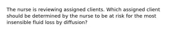 The nurse is reviewing assigned clients. Which assigned client should be determined by the nurse to be at risk for the most insensible fluid loss by​ diffusion?