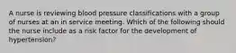 A nurse is reviewing blood pressure classifications with a group of nurses at an in service meeting. Which of the following should the nurse include as a risk factor for the development of hypertension?