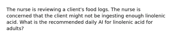 The nurse is reviewing a client's food logs. The nurse is concerned that the client might not be ingesting enough linolenic acid. What is the recommended daily AI for linolenic acid for adults?