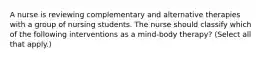 A nurse is reviewing complementary and alternative therapies with a group of nursing students. The nurse should classify which of the following interventions as a mind-body therapy? (Select all that apply.)