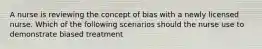 A nurse is reviewing the concept of bias with a newly licensed nurse. Which of the following scenarios should the nurse use to demonstrate biased treatment