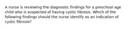 A nurse is reviewing the diagnostic findings for a preschool age child who is suspected of having cystic fibrosis. Which of the following findings should the nurse identify as an indication of cystic fibrosis?