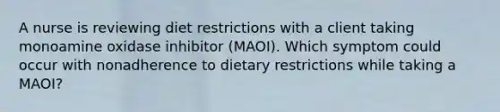 A nurse is reviewing diet restrictions with a client taking monoamine oxidase inhibitor (MAOI). Which symptom could occur with nonadherence to dietary restrictions while taking a MAOI?