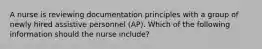 A nurse is reviewing documentation principles with a group of newly hired assistive personnel (AP). Which of the following information should the nurse include?