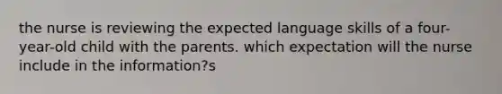 the nurse is reviewing the expected language skills of a four-year-old child with the parents. which expectation will the nurse include in the information?s