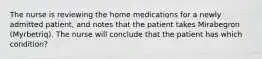 The nurse is reviewing the home medications for a newly admitted patient, and notes that the patient takes Mirabegron (Myrbetriq). The nurse will conclude that the patient has which condition?