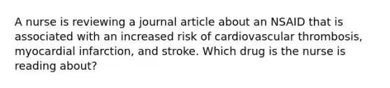 A nurse is reviewing a journal article about an NSAID that is associated with an increased risk of cardiovascular thrombosis, myocardial infarction, and stroke. Which drug is the nurse is reading about?