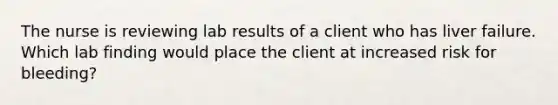 The nurse is reviewing lab results of a client who has liver failure. Which lab finding would place the client at increased risk for bleeding?