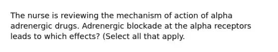 The nurse is reviewing the mechanism of action of alpha adrenergic drugs. Adrenergic blockade at the alpha receptors leads to which effects? (Select all that apply.