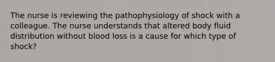 The nurse is reviewing the pathophysiology of shock with a colleague. The nurse understands that altered body fluid distribution without blood loss is a cause for which type of shock?